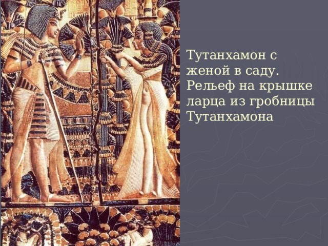 Тутанхамон с женой в саду.  Рельеф на крышке ларца из гробницы Тутанхамона 
