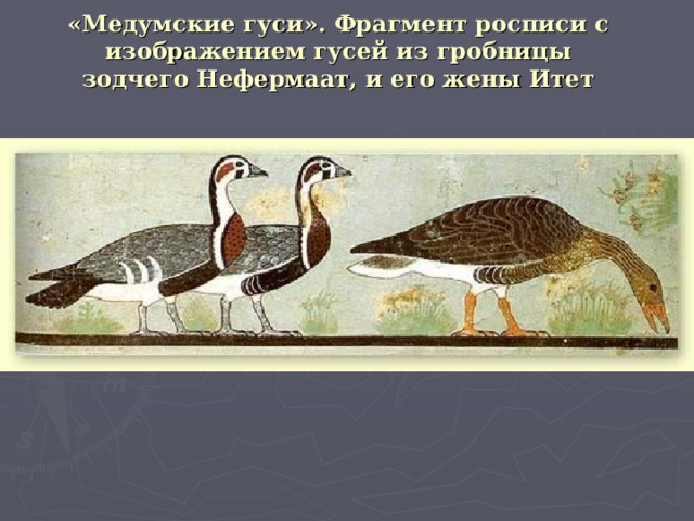 «Медумские гуси». Фрагмент росписи с изображением гусей из гробницы зодчего Нефермаат, и его жены Итет   