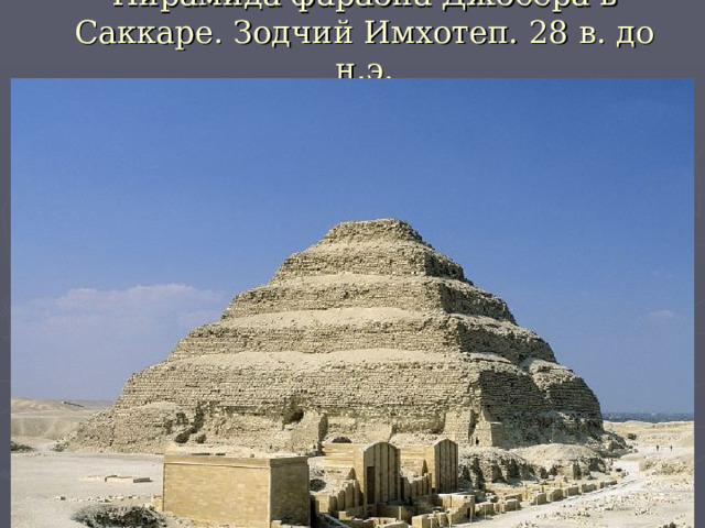 Пирамида фараона Джосера в Саккаре. Зодчий Имхотеп. 28 в. до н.э. 