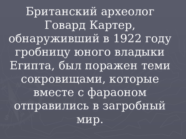Британский археолог Говард Картер, обнаруживший в 1922 году гробницу юного владыки Египта, был поражен теми сокровищами, которые вместе с фараоном отправились в загробный мир. 