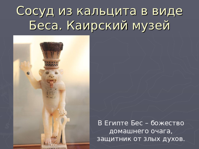 Сосуд из кальцита в виде Беса. Каирский музей В Египте Бес – божество домашнего очага, защитник от злых духов. 