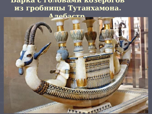 Барка с головами козерогов из гробницы Тутанхамона. Алебастр.  