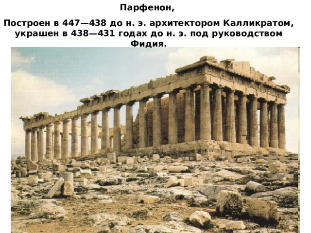 Парфенон, Построен в 447—438 до н. э. архитектором Калликратом, украшен в 438—431 годах до н. э. под руководством Фидия. 