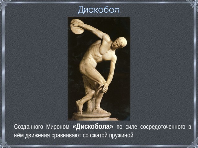  Созданного Мироном «Дискобола» по силе сосредоточенного в нём движения сравнивают со сжатой пружиной 