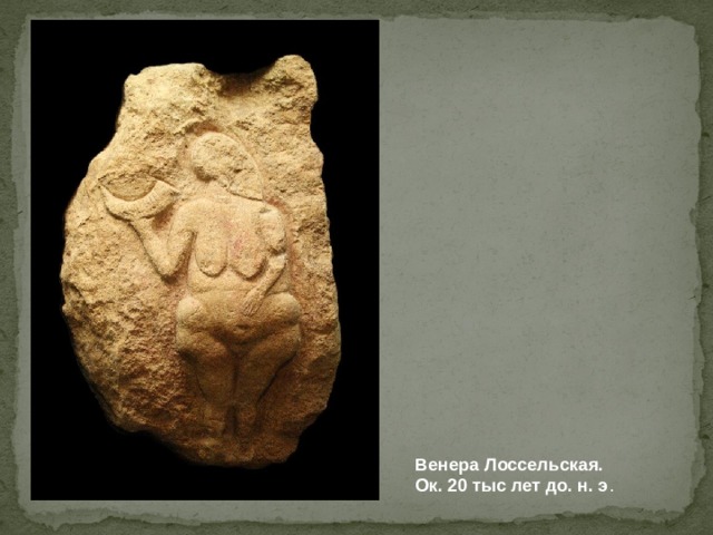 Венера Лоссельская. Ок. 20 тыс лет до. н. э . 