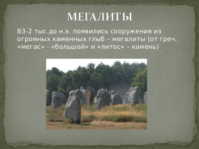  В3-2 тыс.до н.э. появились сооружения из огромных каменных глыб – мегалиты (от греч. «мегас» - «большой» и «литос» – камень) 