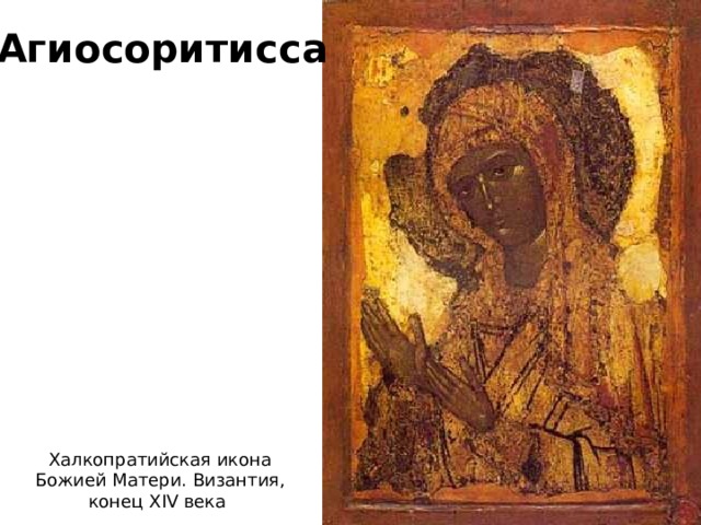 Агиосоритисса Халкопратийская икона Божией Матери. Византия, конец XIV века 