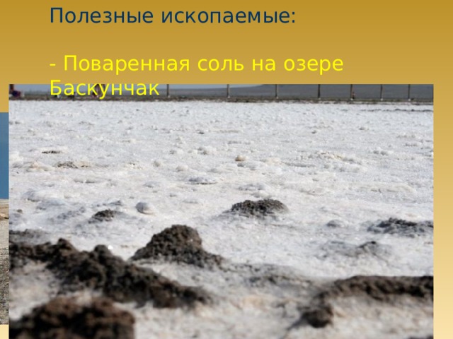 Полезные ископаемые: - Поваренная соль на озере Баскунчак 