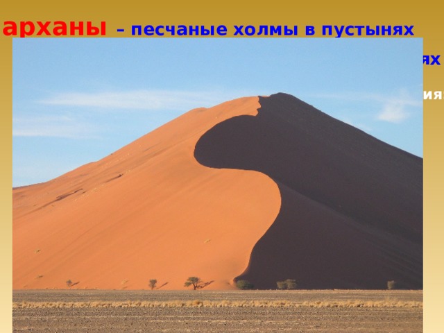 Барханы – песчаные холмы в пустынях  и полупустынях . Процесс образования:  Ветер перемещает  песок и насыпает песчаные холмы высотой от 3 до 8  метров 