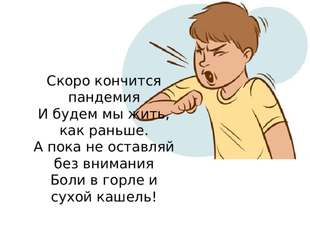 Скоро кончится пандемия И будем мы жить, как раньше.  А пока не оставляй без внимания Боли в горле и сухой кашель! 