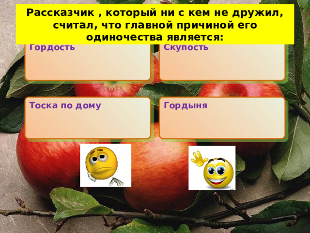  Рассказчик , который ни с кем не дружил, считал, что главной причиной его одиночества является: Гордость Скупость Тоска по дому Гордыня 