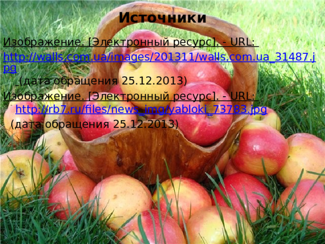 Источники Изображение. [Электронный ресурс]. - URL: http://walls.com.ua/images/201311/walls.com.ua_31487.jpg  (дата обращения 25.12.2013) Изображение. [Электронный ресурс]. - URL: http://rb7.ru/files/news_img/yabloki_73783.jpg   (дата обращения 25.12.2013) 