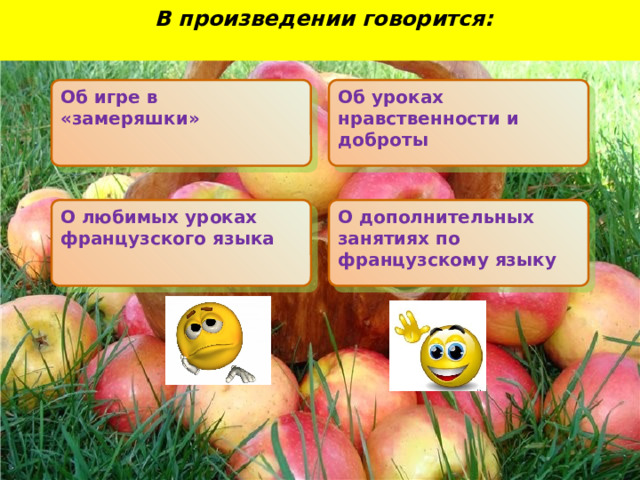  В произведении говорится:  Об игре в «замеряшки» Об уроках нравственности и доброты О любимых уроках французского языка О дополнительных занятиях по французскому языку   