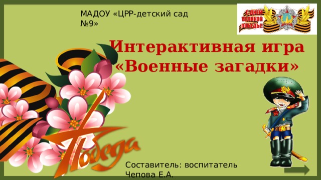 МАДОУ «ЦРР-детский сад №9» Интерактивная игра «Военные загадки» Составитель: воспитатель Чепова Е.А. 