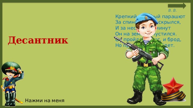 Крепкий прочный парашют  За спиной его раскрылся,  И за несколько минут  Он на землю опустился.  Он пройдет и лес, и брод,  Но противника найдет. Десантник Нажми на меня 