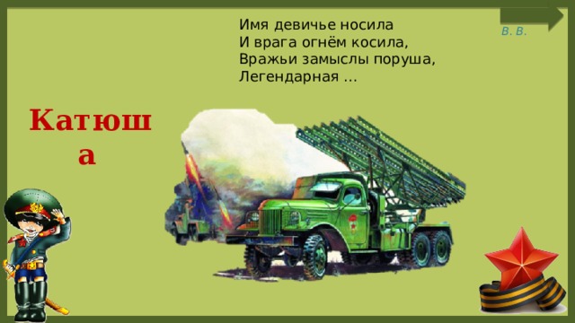Имя девичье носила  И врага огнём косила,  Вражьи замыслы поруша,  Легендарная ... Катюша  