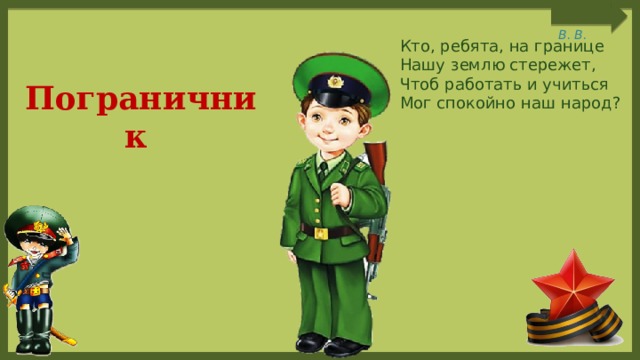  Кто, ребята, на границе Нашу землю стережет, Чтоб работать и учиться Мог спокойно наш народ? Пограничник 
