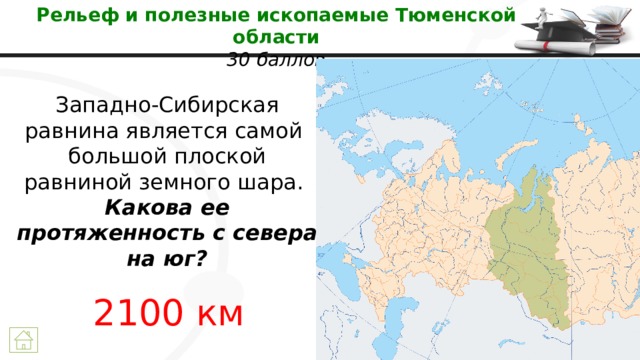 Рельеф и полезные ископаемые Тюменской области  30 баллов Западно-Сибирская  равнина является самой  большой плоской равниной земного шара.  Какова ее протяженность с севера на юг? 2100 км 