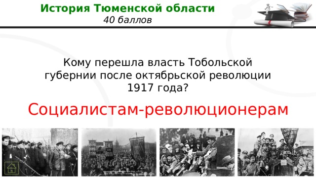 История Тюменской области  40 баллов Кому перешла власть Тобольской губернии после октябрьской революции 1917 года? Социалистам-революционерам 