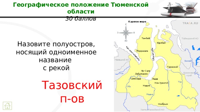 Географическое положение Тюменской области  30 баллов Назовите полуостров, носящий одноименное название  с рекой Тазовский п-ов 