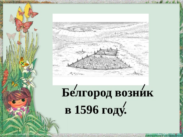 Белгород возник  в 1596 году. 