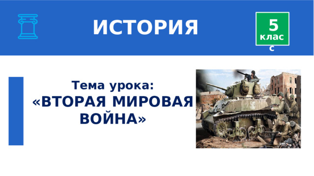  ИСТОРИЯ 5 класс Тема урока: «ВТОРАЯ МИРОВАЯ ВОЙНА»  
