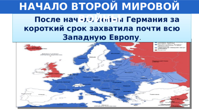 НАЧАЛО ВТОРОЙ МИРОВОЙ ВОЙНЫ  После начала войны Германия за короткий срок захватила почти всю Западную Европу . 