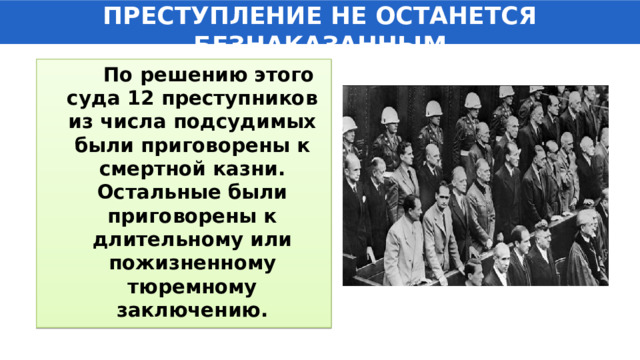 ПРЕСТУПЛЕНИЕ НЕ ОСТАНЕТСЯ БЕЗНАКАЗАННЫМ  По решению этого суда 12 преступников из числа подсудимых были приговорены к смертной казни. Остальные были приговорены к длительному или пожизненному тюремному заключению. 