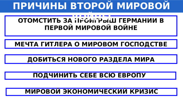 ПРИЧИНЫ ВТОРОЙ МИРОВОЙ ВОЙНЫ ОТОМСТИТЬ ЗА ПРОИГРЫШ ГЕРМАНИИ В ПЕРВОЙ МИРОВОЙ ВОЙНЕ  МЕЧТА ГИТЛЕРА О МИРОВОМ ГОСПОДСТВЕ ДОБИТЬСЯ НОВОГО РАЗДЕЛА МИРА ПОДЧИНИТЬ СЕБЕ ВСЮ ЕВРОПУ МИРОВОЙ ЭКОНОМИЧЕСКИЙ КРИЗИС 