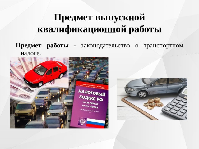 Предмет выпускной квалификационной работы Предмет работы - законодательство о транспортном налоге. 