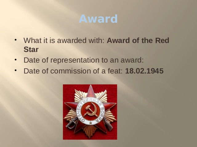 Award What it is awarded with:  Award of the Red Star Date of representation to an award:  Date of commission of a feat:  18.02.1945 