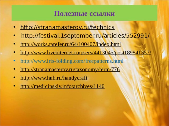 Полезные ссылки  http://stranamasterov.ru/technics  http://festival.1september.ru/articles/552991/  http://works.tarefer.ru/64/100407/index.html  http://www.liveinternet.ru/users/4413045/post189841357/  http://www.iris-folding.com/freepatterns.ht ml  http://stranamasterov.ru/taxonomy/term/776  http://www.hnh.ru/handycraft  http://medicinskiy.info/archives/1146  