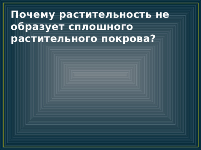 Почему растительность не образует сплошного растительного покрова? 