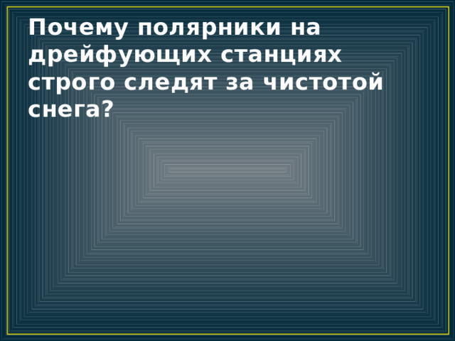 Почему полярники на дрейфующих станциях строго следят за чистотой снега? 