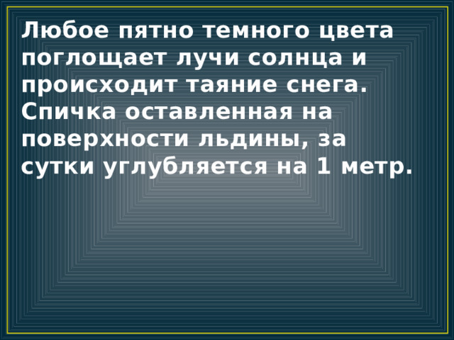 Любое пятно темного цвета поглощает лучи солнца и происходит таяние снега. Спичка оставленная на поверхности льдины, за сутки углубляется на 1 метр. 