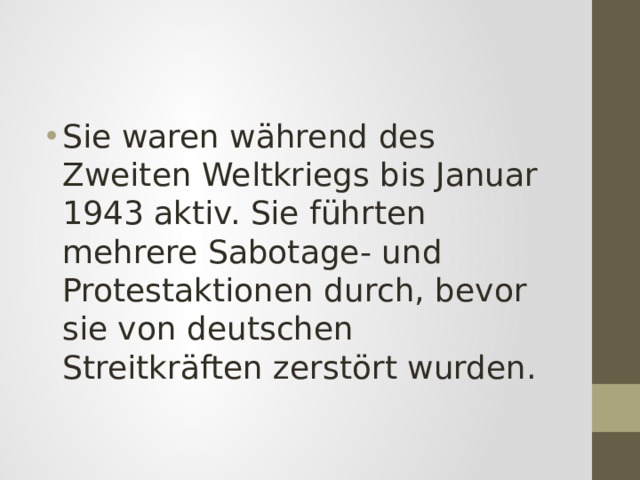 Sie waren während des Zweiten Weltkriegs bis Januar 1943 aktiv. Sie führten mehrere Sabotage- und Protestaktionen durch, bevor sie von deutschen Streitkräften zerstört wurden. 