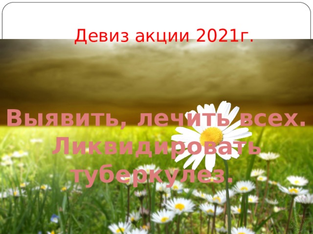 Девиз акции 2021г. Выявить, лечить всех. Ликвидировать туберкулез. 