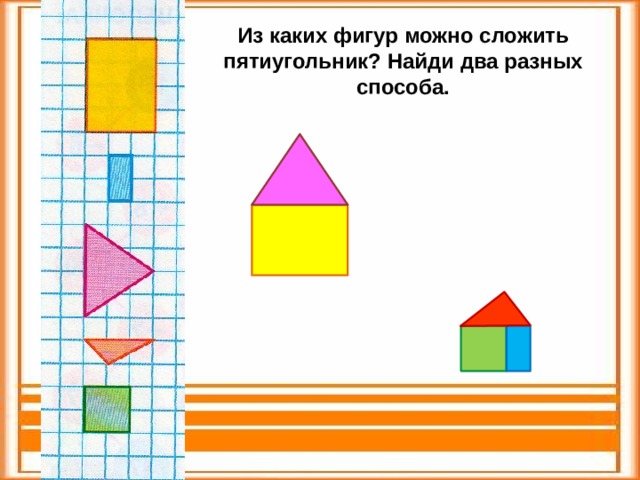 Из каких фигур можно сложить пятиугольник? Найди два разных способа.  
