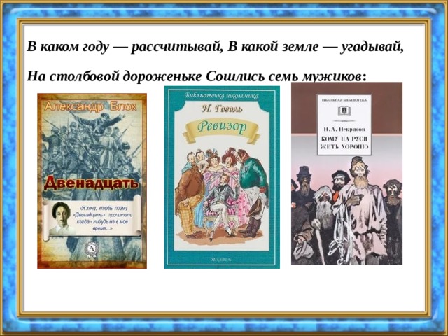 В каком году — рассчитывай, В какой земле — угадывай, На столбовой дороженьке Сошлись семь мужиков :  