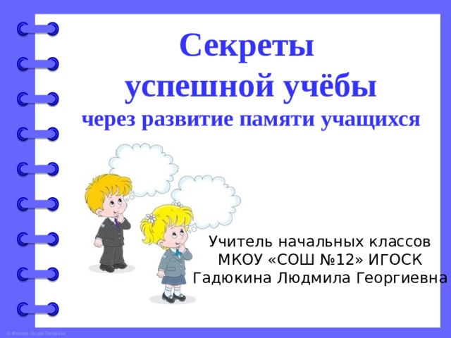 Секреты успешной учёбы через развитие памяти учащихся Учитель начальных классов МКОУ «СОШ №12» ИГОСК Гадюкина Людмила Георгиевна  