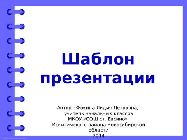 Шаблон презентации Автор : Фокина Лидия Петровна, учитель начальных классов МКОУ «СОШ ст. Евсино» Искитимского района Новосибирской области 2014 