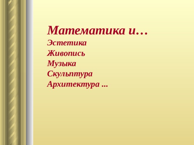 Математика и… Эстетика Живопись Музыка Скульптура Архитектура ...  