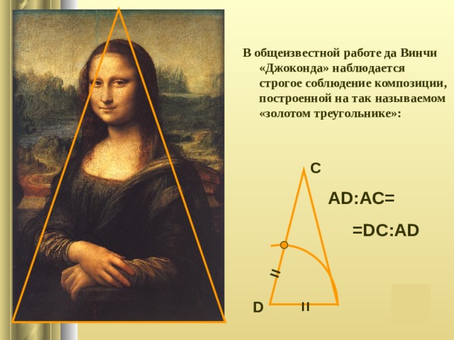 = = В общеизвестной работе да Винчи «Джоконда» наблюдается строгое соблюдение композиции, построенной на так называемом «золотом треугольнике»: С AD:AC=  =DC:AD D 