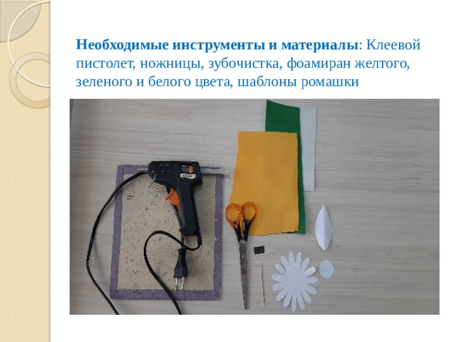 Необходимые инструменты и материалы : Клеевой пистолет, ножницы, зубочистка, фоамиран желтого, зеленого и белого цвета, шаблоны ромашки 