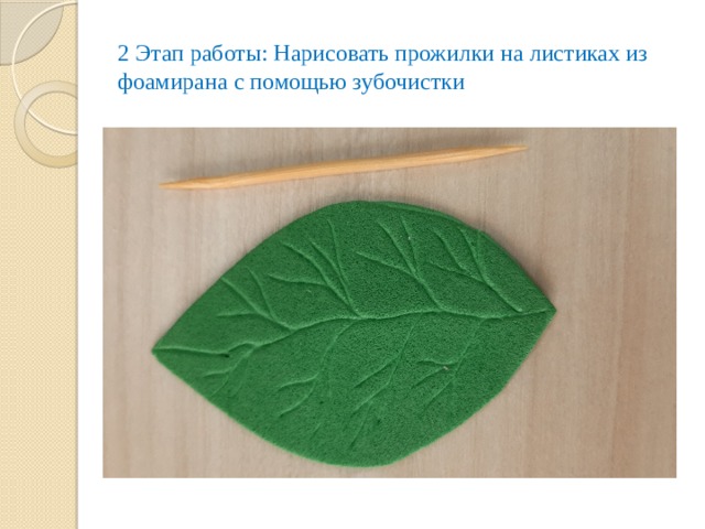 2 Этап работы: Нарисовать прожилки на листиках из фоамирана с помощью зубочистки 