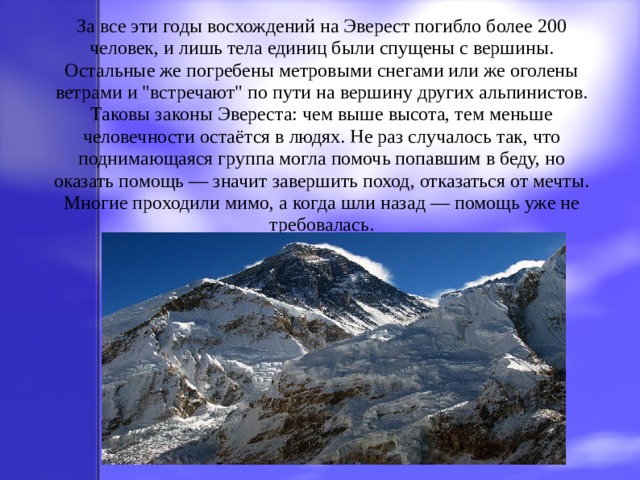 За все эти годы восхождений на Эверест погибло более 200 человек, и лишь тела единиц были спущены с вершины. Остальные же погребены метровыми снегами или же оголены ветрами и 