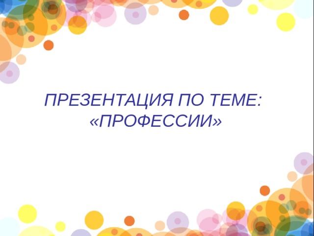  ПРЕЗЕНТАЦИЯ ПО ТЕМЕ: «ПРОФЕССИИ»  