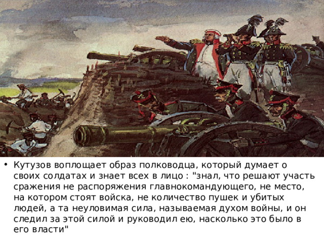 Кутузов воплощает образ полководца, который думает о своих солдатах и знает всех в лицо : 