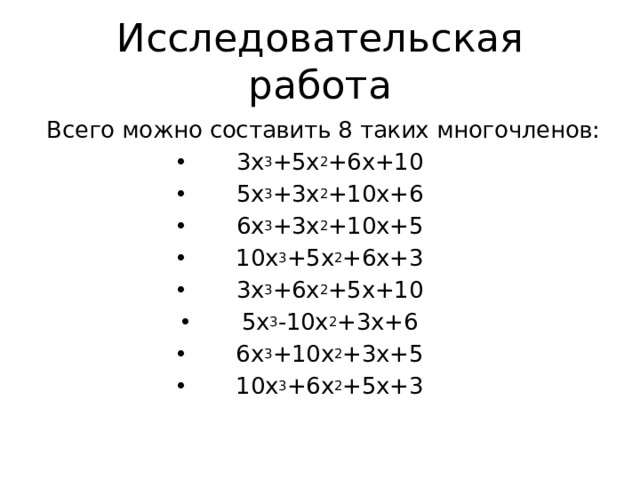 Исследовательская работа  Всего можно составить 8 таких многочленов: 3x 3 +5x 2 +6x+10 5x 3 +3x 2 +10x+6 6x 3 +3x 2 +10x+5 10x 3 +5x 2 +6x+3 3x 3 +6x 2 +5x+10 5x 3 -10x 2 +3x+6 6x 3 +10x 2 +3x+5 10x 3 +6x 2 +5x+3 