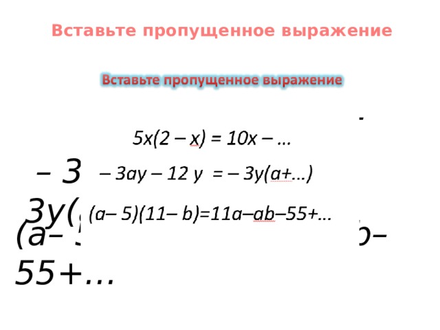  Вставьте пропущенное выражение   5х(2 – х) = 10х – … – 3ау – 12 у = – 3у(а+…) (а– 5)(11– b)=11а–ab–55+… 